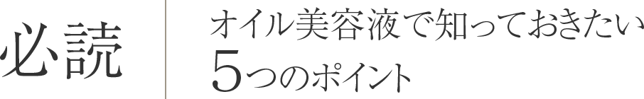 必読　オイル美容液で知っておきたい　５つのポイント